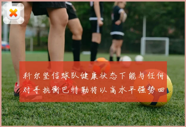 科尔坚信球队健康状态下能与任何对手抗衡巴特勒将以高水平强势回归