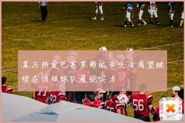 莱万热爱巴塞罗那城市生活渴望继续在顶级球队展现实力