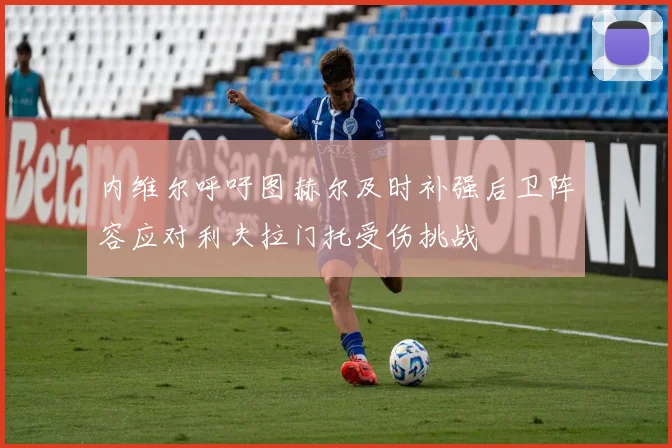 内维尔呼吁图赫尔及时补强后卫阵容应对利夫拉门托受伤挑战