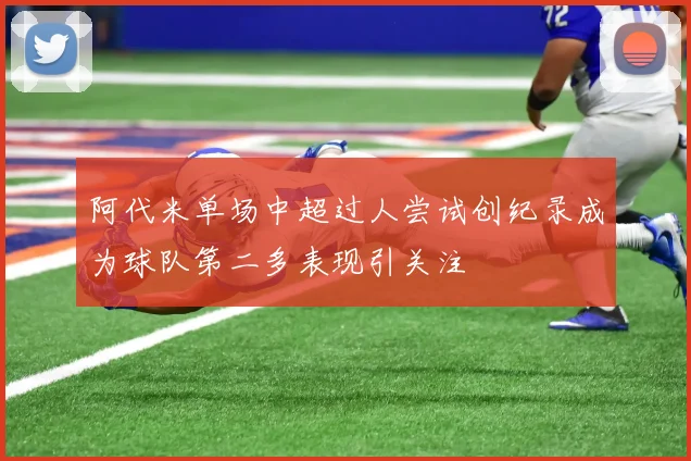 阿代米单场中超过人尝试创纪录成为球队第二多表现引关注