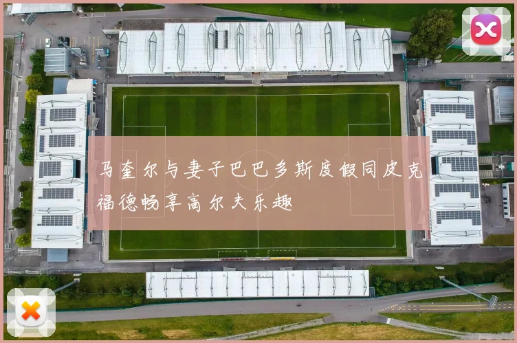 马奎尔与妻子巴巴多斯度假同皮克福德畅享高尔夫乐趣