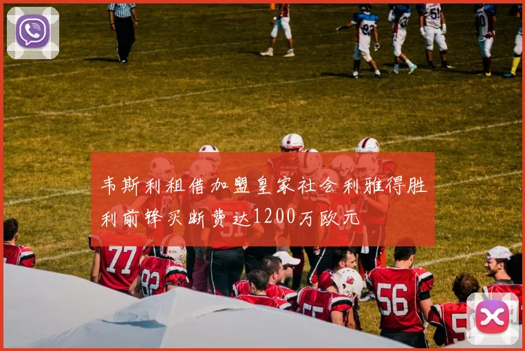 韦斯利租借加盟皇家社会利雅得胜利前锋买断费达1200万欧元