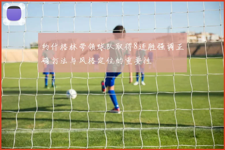 约什格林带领球队取得8连胜强调正确打法与风格定位的重要性
