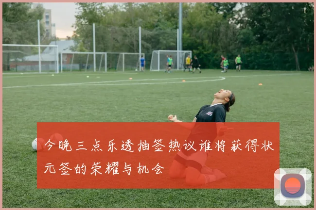 今晚三点乐透抽签热议谁将获得状元签的荣耀与机会