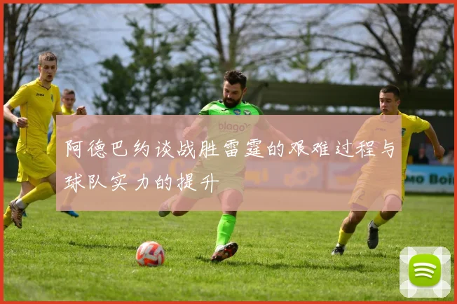 阿德巴约谈战胜雷霆的艰难过程与球队实力的提升