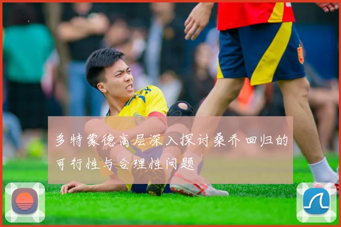 多特蒙德高层深入探讨桑乔回归的可行性与合理性问题