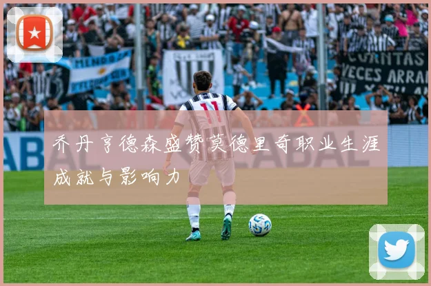 乔丹亨德森盛赞莫德里奇职业生涯成就与影响力