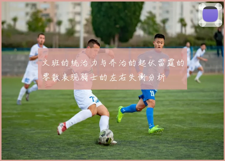 文班的统治力与乔治的起伏雷霆的零散表现骑士的左右失衡分析